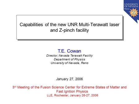 T.E. Cowan Director, Nevada Terawatt Facility Department of Physics University of Nevada, Reno January 27, 2006 3 rd Meeting of the Fusion Science Center.