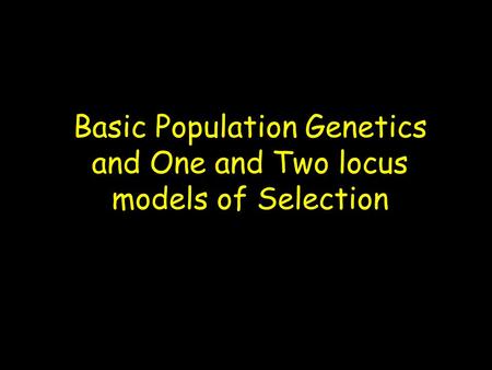 Basic Population Genetics and One and Two locus models of Selection.