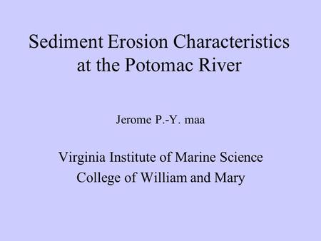 Sediment Erosion Characteristics at the Potomac River Jerome P.-Y. maa Virginia Institute of Marine Science College of William and Mary.