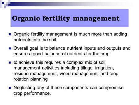 Organic fertility management Organic fertility management is much more than adding nutrients into the soil. Overall goal is to balance nutrient inputs.