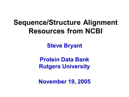 Sequence/Structure Alignment Resources from NCBI Steve Bryant Protein Data Bank Rutgers University November 19, 2005.