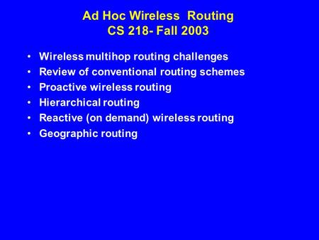 Ad Hoc Wireless Routing CS 218- Fall 2003 Wireless multihop routing challenges Review of conventional routing schemes Proactive wireless routing Hierarchical.