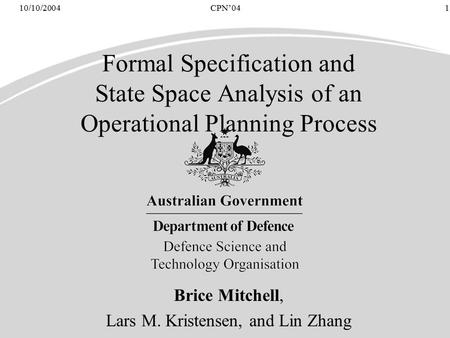 CPN’0410/10/2004 1 Formal Specification and State Space Analysis of an Operational Planning Process Brice Mitchell, Lars M. Kristensen, and Lin Zhang.