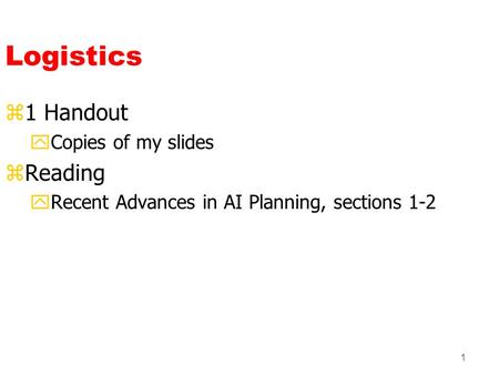 1 Logistics z1 Handout yCopies of my slides zReading yRecent Advances in AI Planning, sections 1-2.