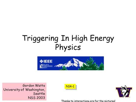 Triggering In High Energy Physics Gordon Watts University of Washington, Seattle NSS 2003 Thanks to interactions.org for the pictures! N14-1.