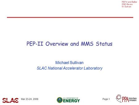 PEP-II and BaBar DND Review M. Sullivan Mar 23-24, 2009Page 1 PEP-II Overview and MMS Status Michael Sullivan SLAC National Accelerator Laboratory.