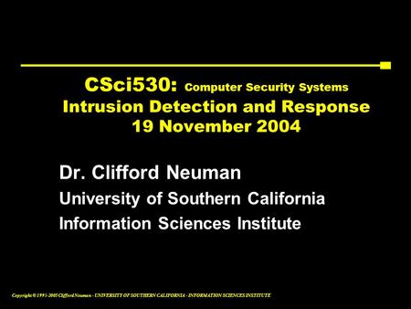 Copyright © 1995-2003 Clifford Neuman - UNIVERSITY OF SOUTHERN CALIFORNIA - INFORMATION SCIENCES INSTITUTE CSci530: Computer Security Systems Intrusion.