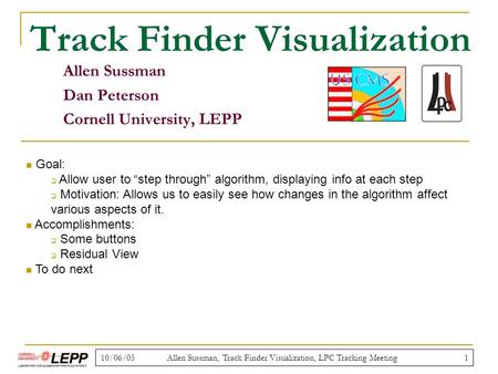 10/06/05Allen Sussman, Track Finder Visualization, LPC Tracking Meeting1 Track Finder Visualization Allen Sussman Dan Peterson Cornell University, LEPP.