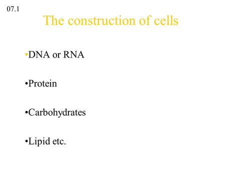 The construction of cells DNA or RNA Protein Carbohydrates Lipid etc. 07.1.