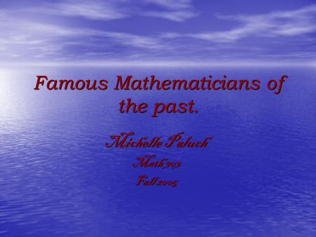 Famous Mathematicians of the past. Michelle Paluch Math 303 Fall 2005.