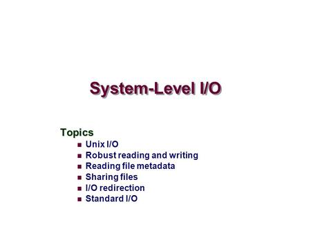 System-Level I/O Topics Unix I/O Robust reading and writing Reading file metadata Sharing files I/O redirection Standard I/O.