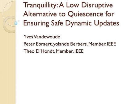 Tranquillity: A Low Disruptive Alternative to Quiescence for Ensuring Safe Dynamic Updates Yves Vandewoude Peter Ebraert, yolande Berbers, Member, IEEE.