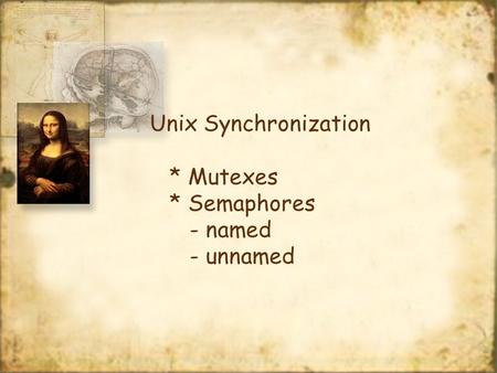 Unix Synchronization * Mutexes * Semaphores - named - unnamed.