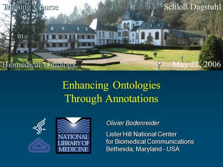 Enhancing Ontologies Through Annotations Training Course Olivier Bodenreider Lister Hill National Center for Biomedical Communications Bethesda, Maryland.