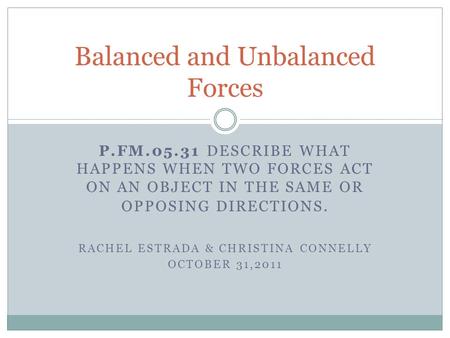 P.FM.05.31 DESCRIBE WHAT HAPPENS WHEN TWO FORCES ACT ON AN OBJECT IN THE SAME OR OPPOSING DIRECTIONS. RACHEL ESTRADA & CHRISTINA CONNELLY OCTOBER 31,2011.