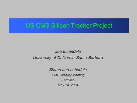 US CMS Silicon Tracker Project Joe Incandela University of California Santa Barbara Status and schedule CMS Weekly Meeting Fermilab May 14, 2004.