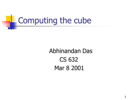 1 Computing the cube Abhinandan Das CS 632 Mar 8 2001.