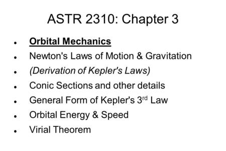 ASTR 2310: Chapter 3 Orbital Mechanics Newton's Laws of Motion & Gravitation (Derivation of Kepler's Laws)‏ Conic Sections and other details General Form.