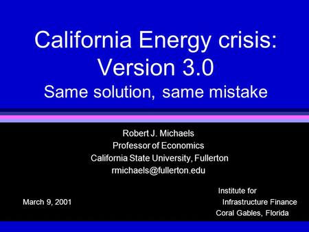 California Energy crisis: Version 3.0 Same solution, same mistake Robert J. Michaels Professor of Economics California State University, Fullerton