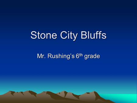 Stone City Bluffs Mr. Rushing’s 6 th grade. So what is geology And why do we care?