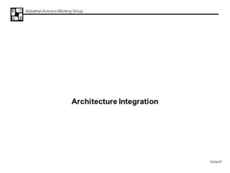 Industrial Avionics Working Group 19/04/07 Architecture Integration.