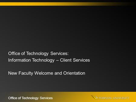 Office of Technology Services Office of Technology Services: Information Technology – Client Services New Faculty Welcome and Orientation.