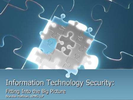 Information Technology Security: Fitting Into the Big Picture Brandon Hoffman, KPMG LLP Fitting Into the Big Picture Brandon Hoffman, KPMG LLP.