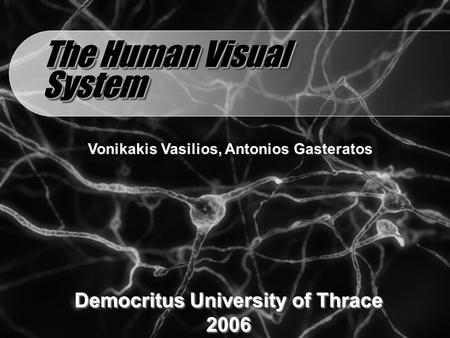 The Human Visual System Vonikakis Vasilios, Antonios Gasteratos Democritus University of Thrace 2006 2006.