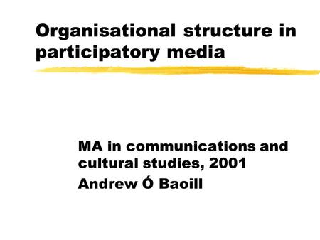 Organisational structure in participatory media MA in communications and cultural studies, 2001 Andrew Ó Baoill.