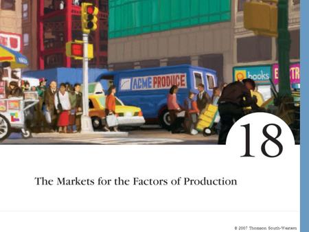 © 2007 Thomson South-Western. The Markets for the Factors of Production Factors of production are the inputs used to produce goods and services. The demand.