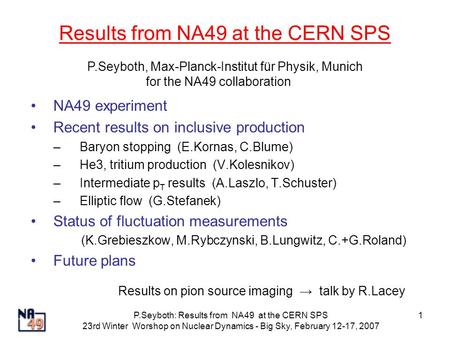 P.Seyboth: Results from NA49 at the CERN SPS 23rd Winter Worshop on Nuclear Dynamics - Big Sky, February 12-17, 2007 1 Results from NA49 at the CERN SPS.