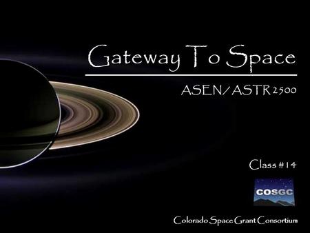 1 Colorado Space Grant Consortium Gateway To Space ASEN / ASTR 2500 Class #14 Gateway To Space ASEN / ASTR 2500 Class #14.