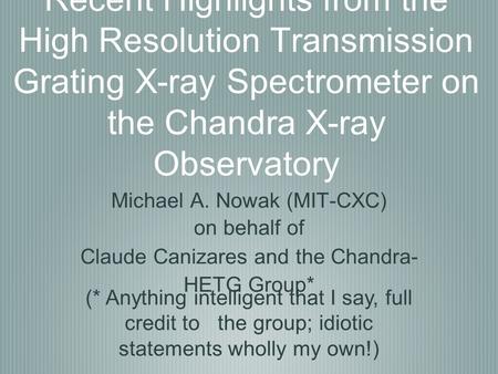 Recent Highlights from the High Resolution Transmission Grating X-ray Spectrometer on the Chandra X-ray Observatory Michael A. Nowak (MIT-CXC) on behalf.