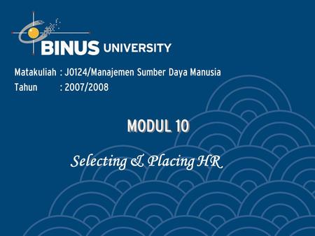 Matakuliah: J0124/Manajemen Sumber Daya Manusia Tahun: 2007/2008 MODUL 10 MODUL 10 Selecting & Placing HR.