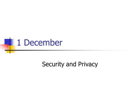 1 December Security and Privacy. Information Systems Security Systems Operating system, files, databases, accounting information, logs,... Issue if someone.