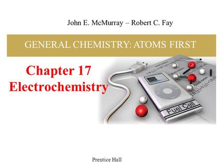 Chapter 17 Electrochemistry Prentice Hall John E. McMurray – Robert C. Fay GENERAL CHEMISTRY: ATOMS FIRST.