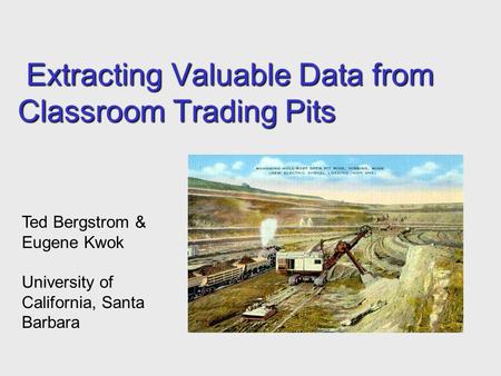 Extracting Valuable Data from Classroom Trading Pits Extracting Valuable Data from Classroom Trading Pits Ted Bergstrom & Eugene Kwok University of California,