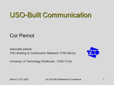 March 21-23, 20021st USO-Built Research Conference1 USO-Built Communication Cor Pernot Associate partner: TNO Building & Construction Research (TNO Bouw)