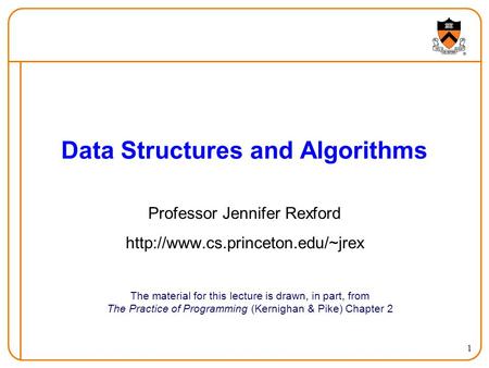 1 Data Structures and Algorithms The material for this lecture is drawn, in part, from The Practice of Programming (Kernighan & Pike) Chapter 2 Professor.