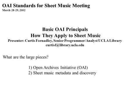 OAI Standards for Sheet Music Meeting March 28-29, 2002 Basic OAI Principals How They Apply to Sheet Music Presenter: Curtis Fornadley, Senior Programmer/Analyst.