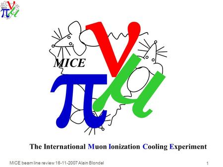 MICE beam line review 16-11-2007 Alain Blondel 1   MICE The International Muon Ionization Cooling Experiment.