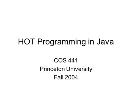 HOT Programming in Java COS 441 Princeton University Fall 2004.