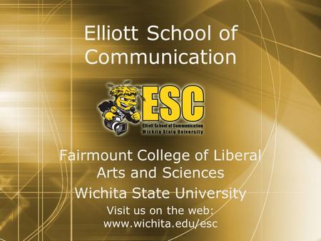 Elliott School of Communication Fairmount College of Liberal Arts and Sciences Wichita State University Visit us on the web: www.wichita.edu/esc Fairmount.