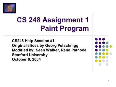 1 CS 248 Assignment 1 Paint Program CS248 Help Session #1 Original slides by Georg Petschnigg Modified by: Sean Walker, Rene Patnode Stanford University.