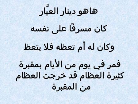 هاهو دينار العيَّار كان مسرفًا على نفسه وكان له أم تعظه فلا يتعظ فمر في يوم من الأيام بمقبرة كثيرة العظام قد خرجت العظام من المقبرة.