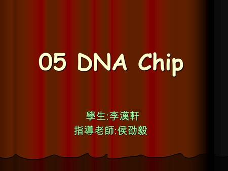 05 DNA Chip 學生:李漢軒 指導老師:侯劭毅.