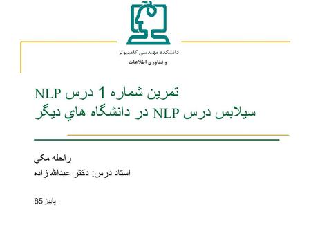 تمرين شماره 1 درس NLP سيلابس درس NLP در دانشگاه هاي ديگر ___________________________ راحله مکي استاد درس: دکتر عبدالله زاده پاييز 85.