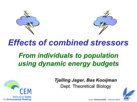 Effects of combined stressors Tjalling Jager, Bas Kooijman Dept. Theoretical Biology From individuals to population using dynamic energy budgets.