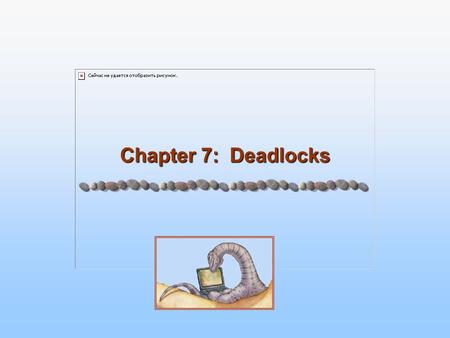 Chapter 7: Deadlocks. 7.2 Silberschatz, Galvin and Gagne ©2005 Operating System Concepts - 7 th Edition, Feb 14, 2005 Chapter 7: Deadlocks The Deadlock.