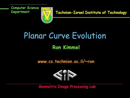 Planar Curve Evolution Ron Kimmel www.cs.technion.ac.il/~ron Computer Science Department Technion-Israel Institute of Technology Geometric Image Processing.